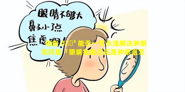 抽脂 🌳 能否一劳永逸解决肿眼泡问题「眼睛抽脂后还是肿眼泡怎么回事」